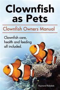 Clown Fish as Pets. Clown Fish Owners Manual. Clown Fish Care, Advantages, Health and Feeding All Included.