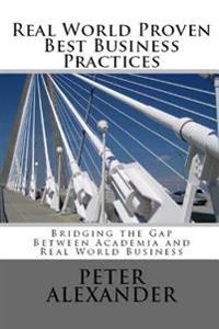 Real World Proven Best Business Practices: Bridging the Gap Between Academic Teachings and Real World Business Success