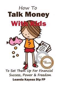 How To Talk Money with Kids: The Essential Guide to Your Child's Financial Freedom, Success and Power