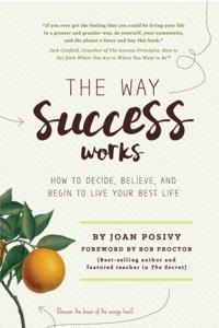 Way Success Works: How to Decide, Believe, and Begin to Live Your Best Life