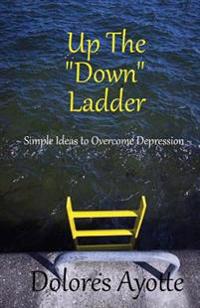 Up The "Down" Ladder: Simple Ideas to Overcome Depression