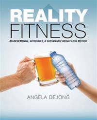 Reality Fitness: An Incremental, Achievable, & Sustainable Weight Loss Method