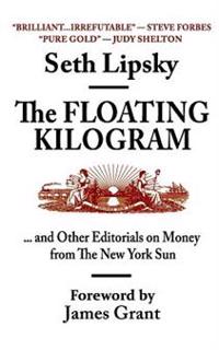 The Floating Kilogram: ... and Other Editorials on Money from the New York Sun