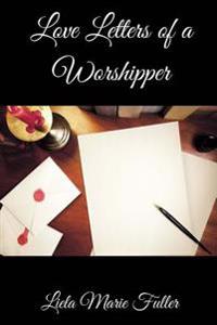 Love Letters of a Worshipper: Prayers, Poetry and Prose