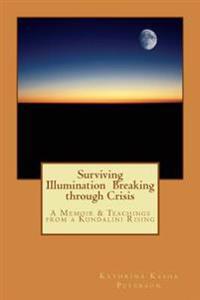 Surviving Illumination Breaking Through Crisis: A Memoir & Teachings from a Kundalini Rising