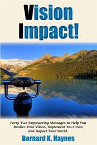 Vision Impact!: Forty-Two Empowering Messages to Help You Realize Your Vision, Implement Your Plan and Impact Your World.