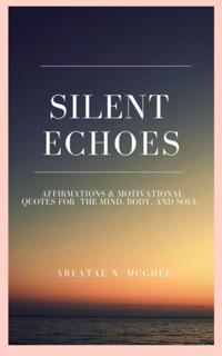 Silent Echoes: Affirmations & Motivational Quotes  For The Mind, Body & Soul