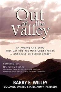 Out of the Valley An Amazing Life Story That Can Help You Make Good Choices... and Leave an Eternal Legacy