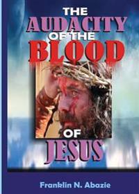 The Audacity of the Blood of Jesus: The Blood of Jesus