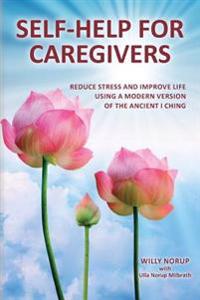 Self-Help for Caregivers: Reduce Stress and Improve Life Using a Modern Version of the Ancient I Ching