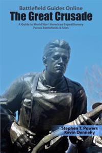 The Great Crusade: A Guide to World War I American Expeditionary Forces Battlefields & Sites