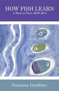 How Fish Learn: A Book of Days 2010-2015
