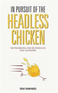 In Pursuit of the Headless Chicken: Networking for Business in Any Economy