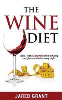 The Wine Diet: How I Lost 50 Pounds While Drinking Two Glasses of Wine Every Night.