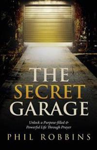 The Secret Garage: Unlock a Purpose-Filled & Powerful Life Through Prayer