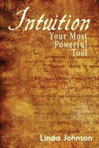 Intuition: Your Most Powerful Tool: How to Make Decisions You Won't Regret