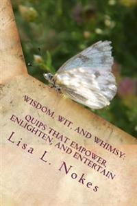 Wisdom, Wit, and Whimsy: Quips That Empower, Enlighten, and Entertain