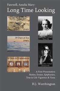 Farewell Amelia Mary: Long Time Looking: A selection of Stories, Essays, Life Experience Vignettes, Epiphanies, and Verse from the 1930's to now, 2016