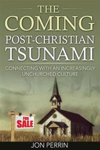 The Coming Post-Christian Tsunami: Connecting with an Increasingly Unchurched Culture
