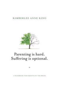 Parenting Is Hard; Suffering Is Optional: A Handbook for Parents on the Brink