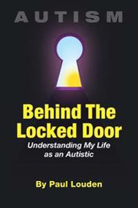Autism - Behind the Locked Door: Understanding My Life as an Autistic