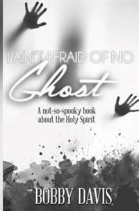 I Ain't Afraid of No Ghost: A Not So Spooky Book about the Holy Spirit