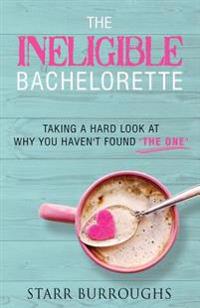 The Ineligible Bachelorette: Taking a Hard Look at Why You Haven't Found "The One"