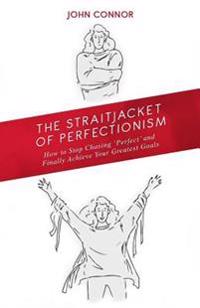 The Straitjacket of Perfectionism: How to Stop Chasing 'Perfect' and Finally Achieve Your Greatest Goals