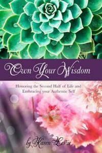 Own Your Wisdom: Honoring the Second Half of Life, and Embracing Your Authentic Self