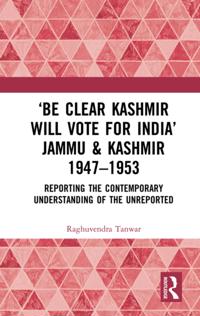 'Be Clear Kashmir will Vote for India' Jammu & Kashmir 1947-1953