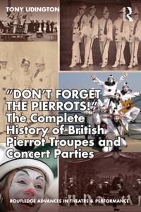&quote;Don't Forget The Pierrots!'' The Complete History of British Pierrot Troupes & Concert Parties
