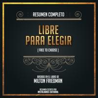 Resumen Completo: Libertad Para Elegir (Free To Choose) - Basado En El Libro De Milton Friedman