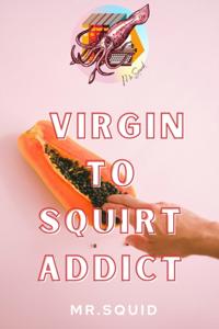 Virgin to Squirt Addict