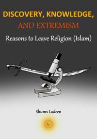 Discovery, Knowledge and Extremism - Reasons to Leave Religion (Islam) - A Translation from Arabic