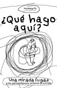 Que hago aqui?: Una mirada fugaz a los pensamientos sobre el suicidio : Tornagris
