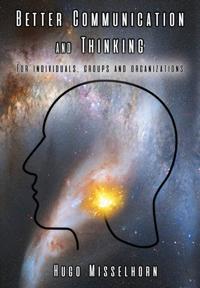 Better Communication And Thinking: For Individuals, Groups and Organizations