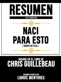 Resumen Extendido: Naci Para Esto (Born For This) - Basado En El Libro De Chris Guillebeau