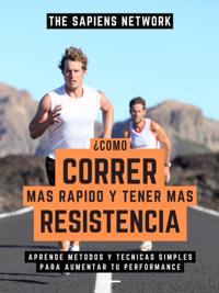 Como Correr Mas Rapido Y Tener Mas Resistencia?: Aprende Metodos Y Tecnicas Simples Para Aumentar Tu Performance