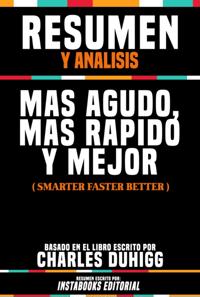 Resumen Y Analisis: Mas Agudo, Mas Rapido Y Mejor (Smarter Faster Better) - Basado En El Libro Escrito Por Charles Duhigg