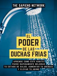 El Poder De Las Duchas Frias: Aprende Como Este Habito Puede Rapidamente Mejorar Tu Estado De Salud, Aumentar Tu Energia Y Elevar Tu Animo