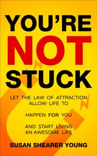 You're Not Stuck: Let the Law of Attraction Allow Life to Happen For You and Start Living An Awesome Life