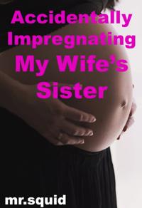 Accidentally Impregnating My Wife's Sister