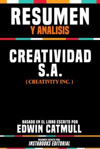 Resumen Y Analisis: Creatividad S.A. (Creativity, Inc.) - Basado En El Libro Escrito Por Edwin Catmull