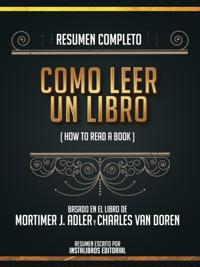 Resumen Completo: Como Leer Un Libro (How To Read A Book) - Basado En El Libro De Mortimer J. Adler Y Charles Van Doren