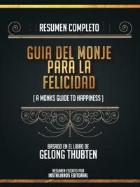 Resumen Completo: Guia Del Monje Para La Felicidad (A Monk's Guide To Happiness) - Basado En El Libro De Gelong Thubten