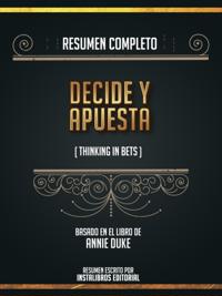 Resumen Completo: Decide Y Apuesta (Thinking In Bets) - Basado En El Libro De Annie Duke