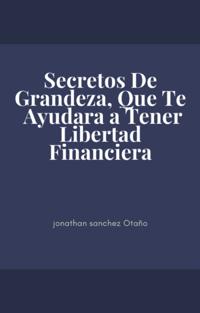 Secretos De Grandeza, Que Te Ayudara a Tener Libertad Financiera