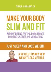 Just Sleep and Lose Weight A Revolutionary New Weight Loss Method Make Your Body Slim and Fit without Dieting, Fasting, Doing Sports, Counting Calories and Medications