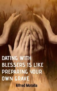 Dating With Blessers Is Like Preparing Your Own Grave