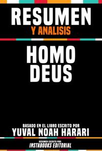 Resumen Y Analisis: Homo Deus - Basado En El Libro Escrito Por Yuval Noah Harari